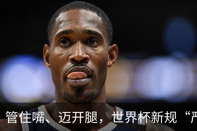 管住嘴、迈开腿，世界杯新规“严”字当头